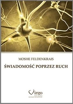 Świadomość poprzez ruch. Proste ćwiczenia doskonalące zdrowie, sylwetkę, wzrok, wyobraźnię i świadomość siebie